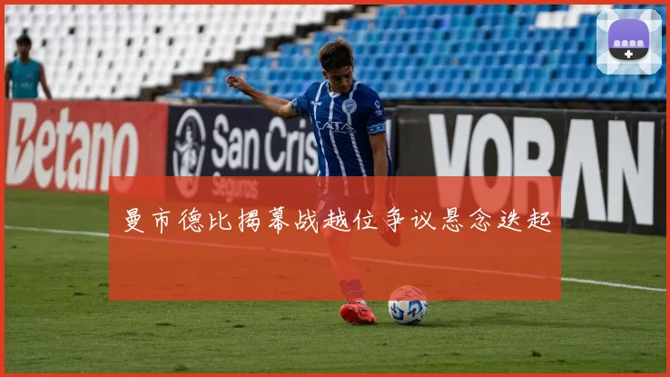 曼市德比揭幕战越位争议悬念迭起