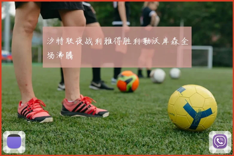 沙特联夜战利雅得胜利勒沃库森全场沸腾