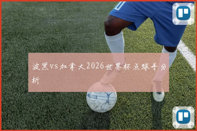 波黑vs加拿大2026世界杯点球手分析