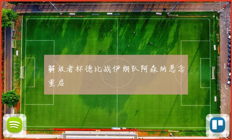 解放者杯德比战伊朗队阿森纳悬念重启