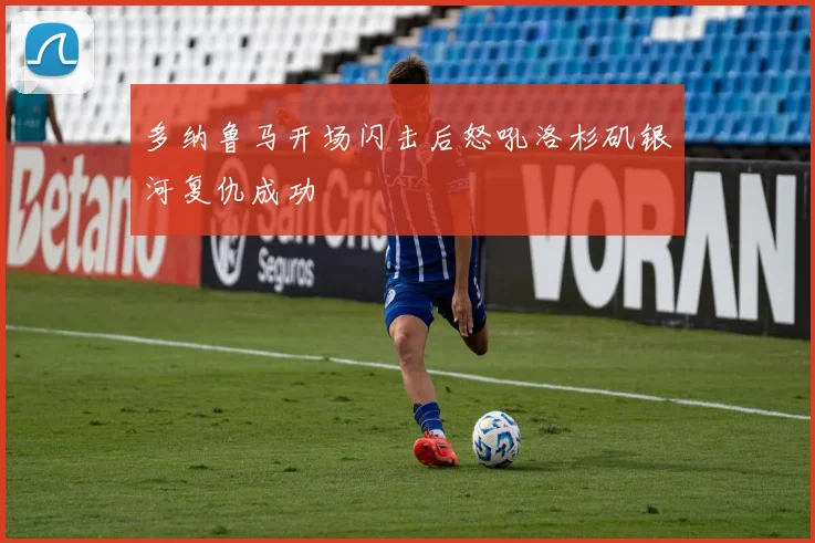 多纳鲁马开场闪击后怒吼洛杉矶银河复仇成功
