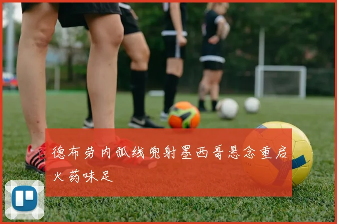 德布劳内弧线兜射墨西哥悬念重启火药味足