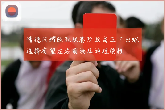 博德闪耀欧冠联赛阶段高压下出球选择有望左右前场压迫连续性