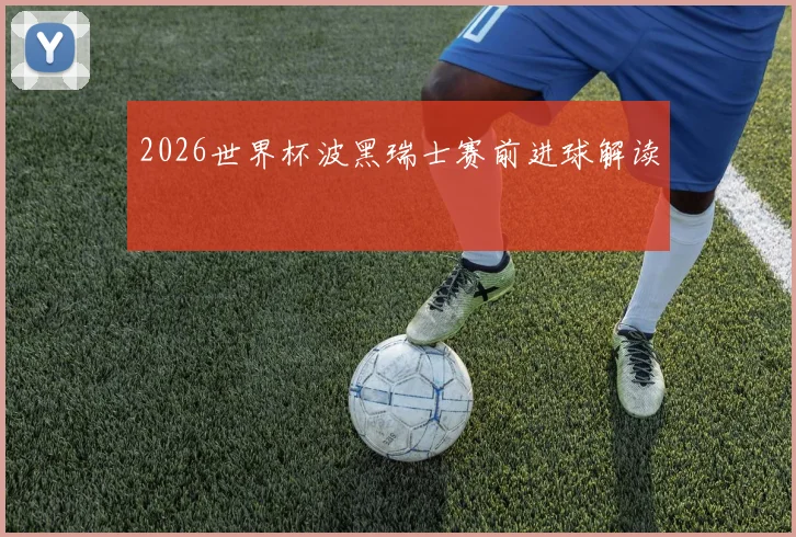 2026世界杯波黑瑞士赛前进球解读
