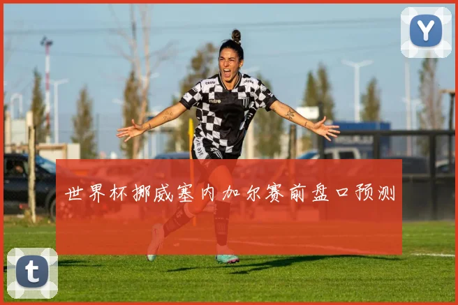 世界杯挪威塞内加尔赛前盘口预测