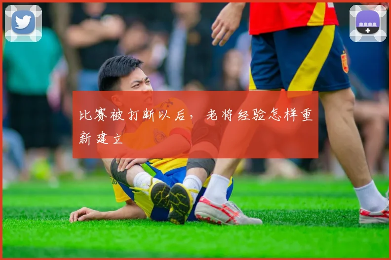 比赛被打断以后，老将经验怎样重新建立