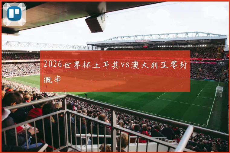 2026世界杯土耳其vs澳大利亚零封概率
