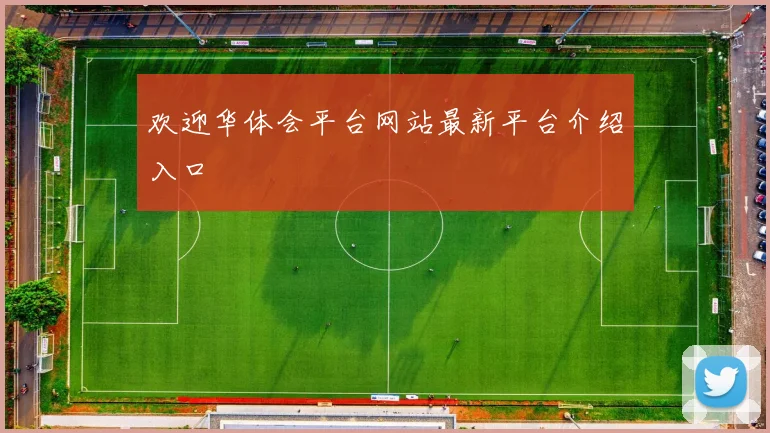 欢迎华体会平台网站最新平台介绍入口