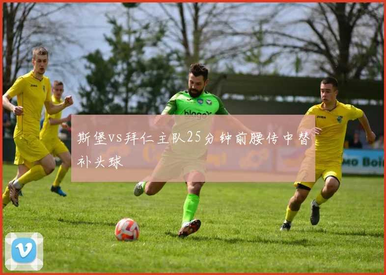 斯堡vs拜仁主队25分钟前腰传中替补头球