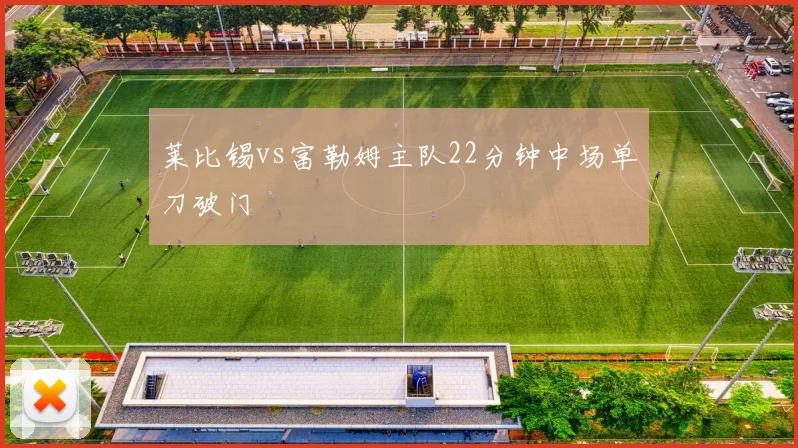 莱比锡vs富勒姆主队22分钟中场单刀破门
