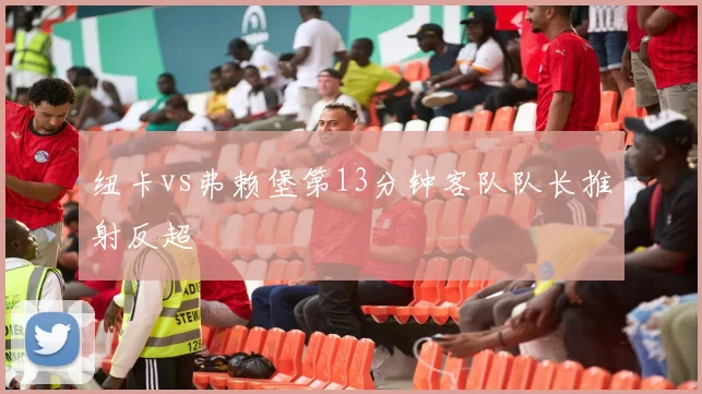 纽卡vs弗赖堡第13分钟客队队长推射反超