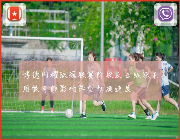 博德闪耀欧冠联赛阶段反击纵深利用很可能影响阵型切换速度