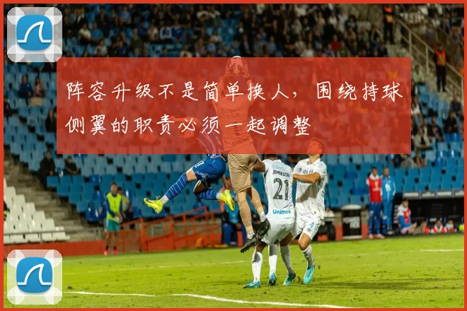 阵容升级不是简单换人，围绕持球侧翼的职责必须一起调整