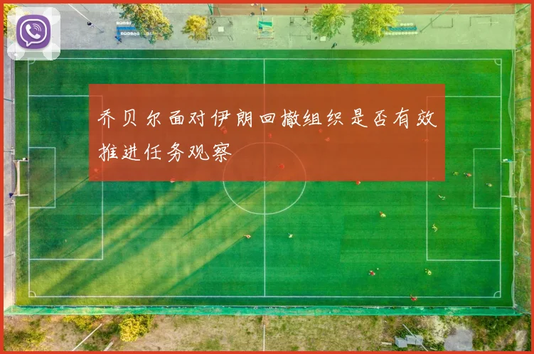 乔贝尔面对伊朗回撤组织是否有效推进任务观察