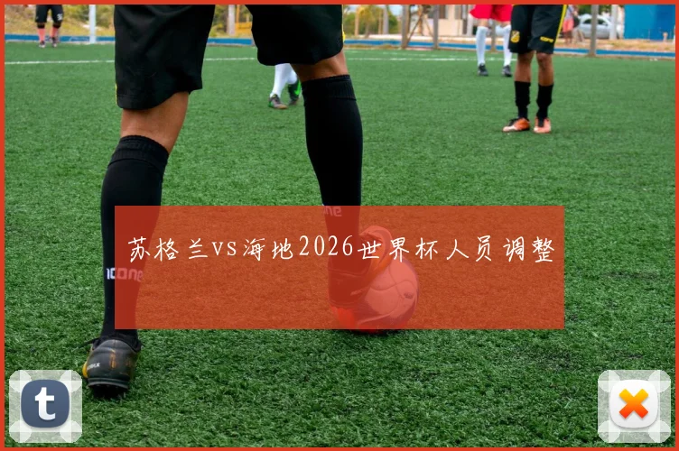 苏格兰vs海地2026世界杯人员调整