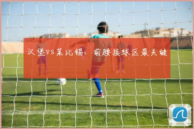 汉堡vs莱比锡，前腰接球区最关键