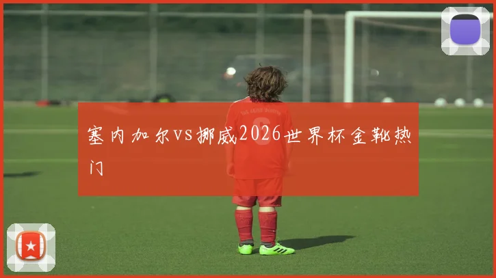 塞内加尔vs挪威2026世界杯金靴热门