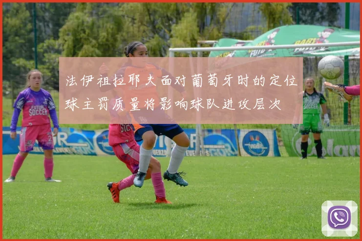 法伊祖拉耶夫面对葡萄牙时的定位球主罚质量将影响球队进攻层次