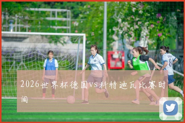 2026世界杯德国vs科特迪瓦比赛时间