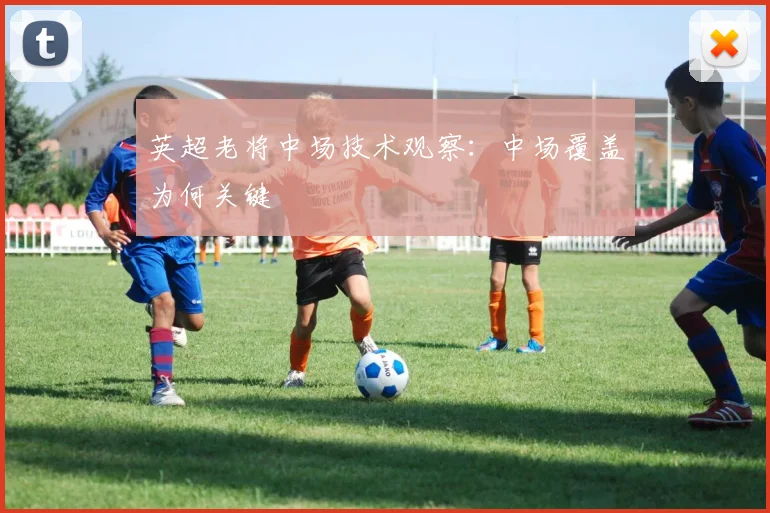 英超老将中场技术观察：中场覆盖为何关键